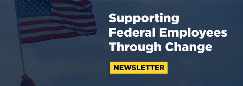 Newsletter - Supporting Federal Employees Through Change - Partnership for Public Service